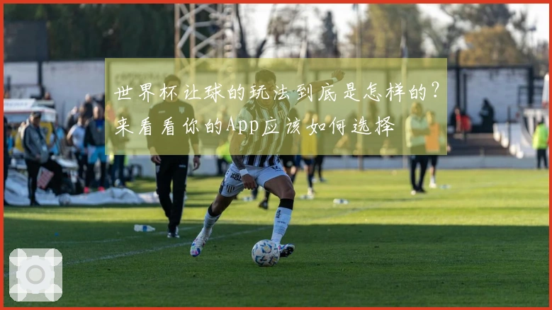 世界杯让球的玩法到底是怎样的？来看看你的App应该如何选择