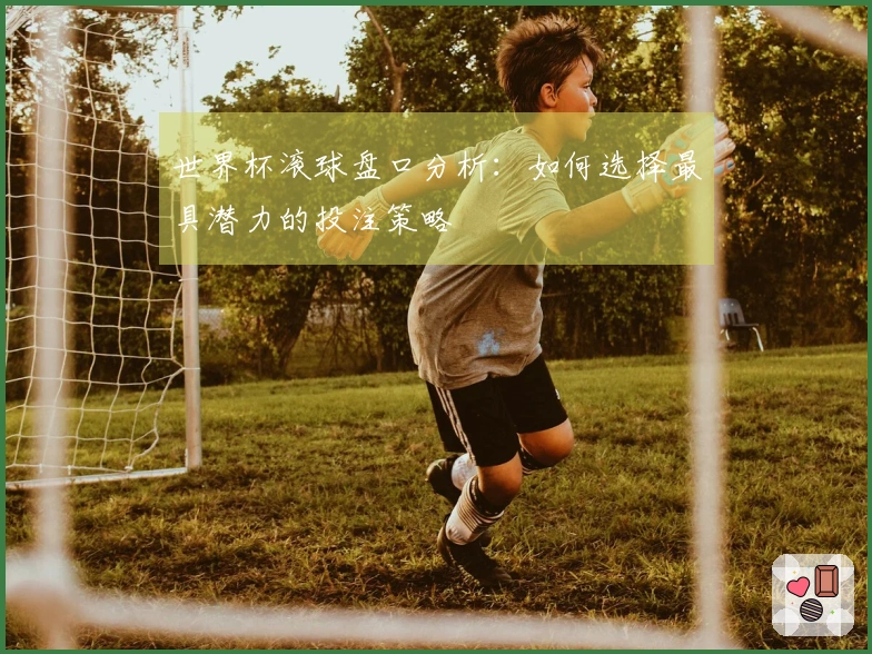 世界杯滚球盘口分析：如何选择最具潜力的投注策略