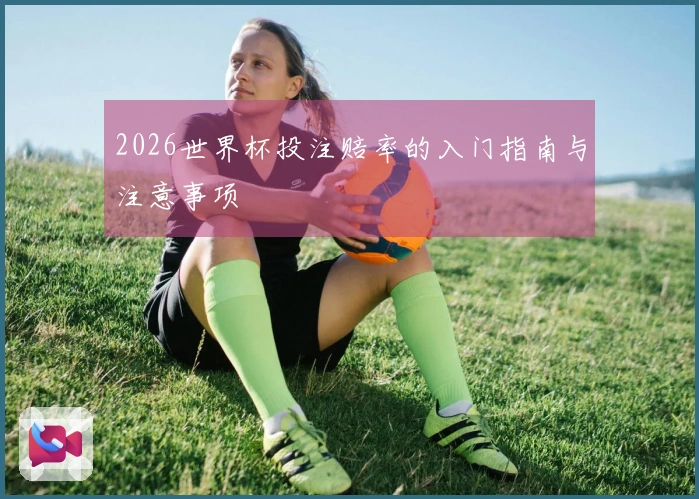 2026世界杯投注赔率的入门指南与注意事项