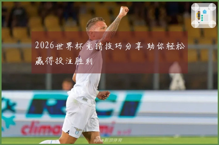 2026世界杯竞猜技巧分享 助你轻松赢得投注胜利