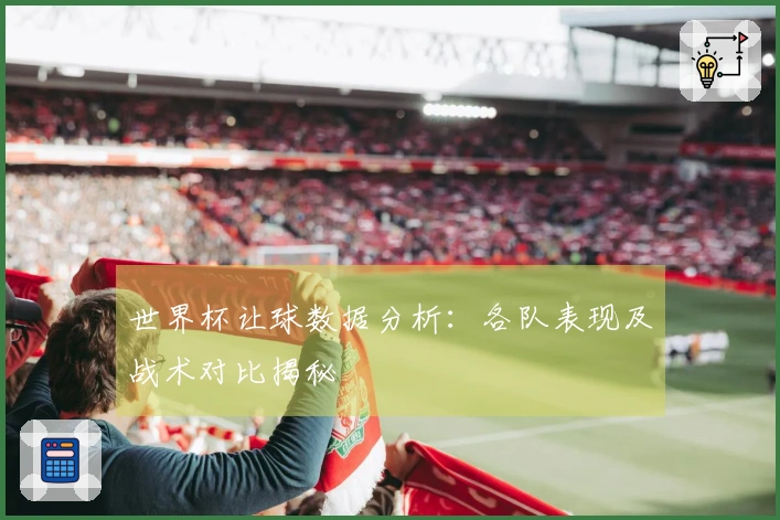 世界杯让球数据分析：各队表现及战术对比揭秘