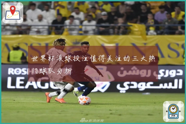 世界杯滚球投注值得关注的三大热门球队分析