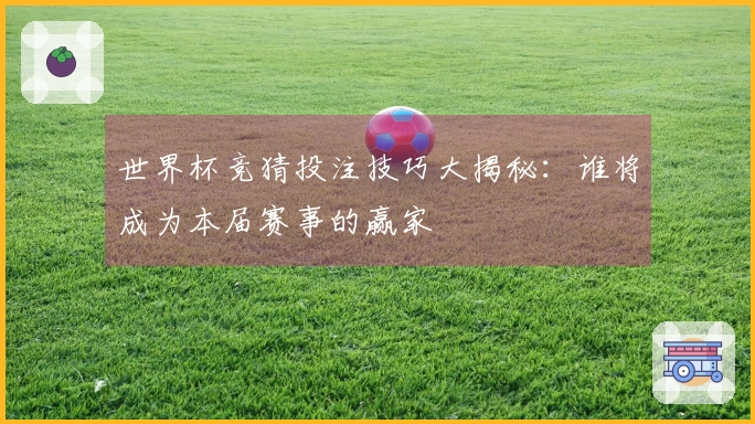 世界杯竞猜投注技巧大揭秘：谁将成为本届赛事的赢家