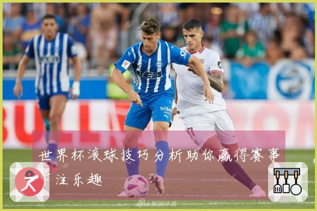 世界杯滚球技巧分析助你赢得赛事下注乐趣