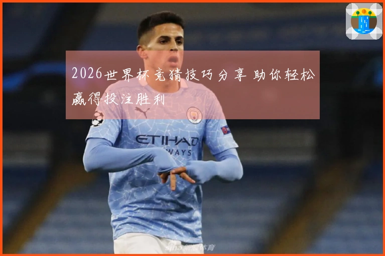 2026世界杯竞猜技巧分享 助你轻松赢得投注胜利